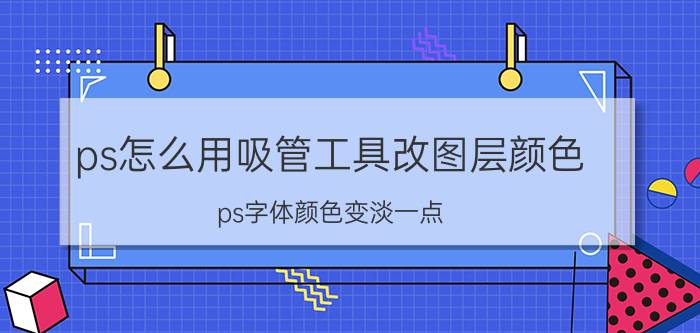 ps怎么用吸管工具改图层颜色 ps字体颜色变淡一点？